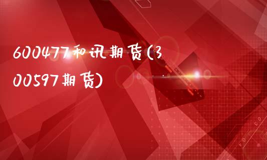 600477和讯期货(300597期货)_https://www.zztgc.com_期货开户_第1张