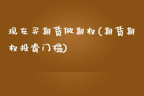 现在买期货做期权(期货期权投资门槛)_https://www.zztgc.com_期货直播_第1张