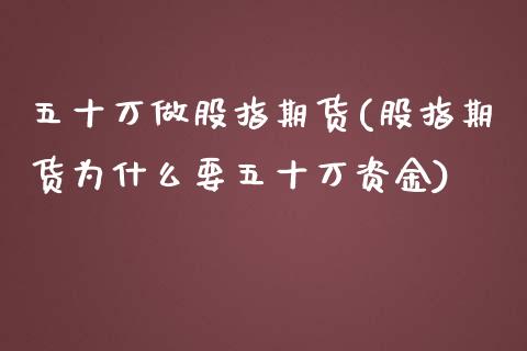 五十万做股指期货(股指期货为什么要五十万资金)_https://www.zztgc.com_黄金期货_第1张