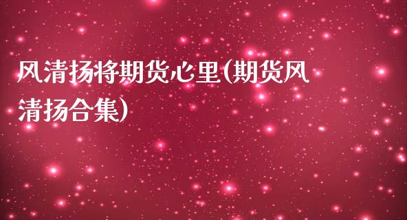风清扬将期货心里(期货风清扬合集)_https://www.zztgc.com_期货行情_第1张