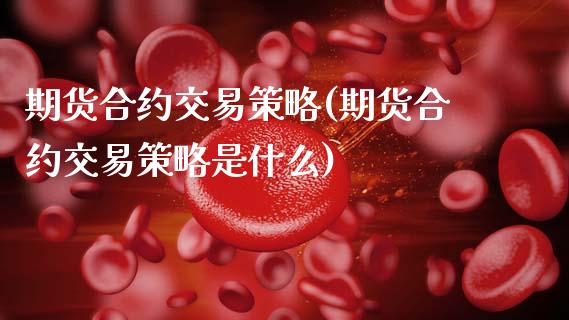 期货合约交易策略(期货合约交易策略是什么)_https://www.zztgc.com_期货直播_第1张