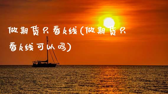做期货只看k线(做期货只看k线可以吗)_https://www.zztgc.com_期货直播_第1张
