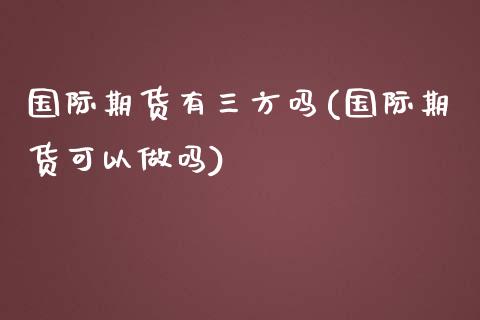 国际期货有三方吗(国际期货可以做吗)_https://www.zztgc.com_原油期货_第1张