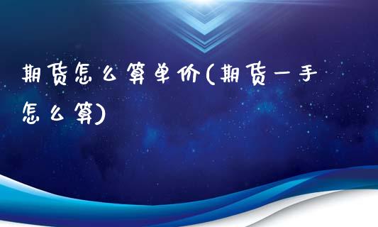 期货怎么算单价(期货一手怎么算)_https://www.zztgc.com_期货直播_第1张
