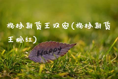 格林期货王双宏(格林期货王栓红)_https://www.zztgc.com_期货入门_第1张