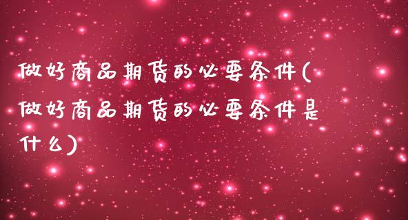 做好商品期货的必要条件(做好商品期货的必要条件是什么)_期货入门_第1张_珍投期货网 做好商品期货的必要条件(做好商品期货的必要条件是什么)_https://www.zztgc.com_期货入门_第1张