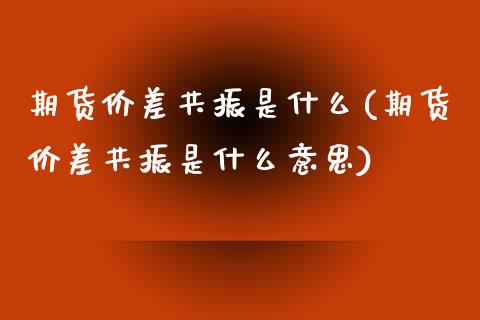 期货价差共振是什么(期货价差共振是什么意思)_期货入门_第1张_珍投期货网 期货价差共振是什么(期货价差共振是什么意思)_https://www.zztgc.com_期货入门_第1张