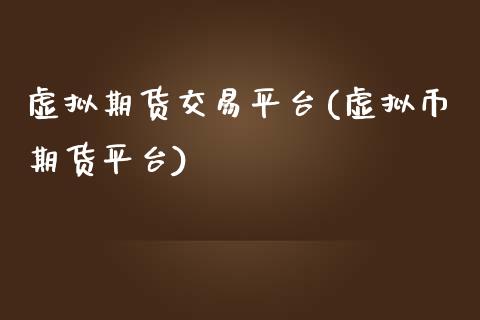 虚拟期货交易平台(虚拟币期货平台)_https://www.zztgc.com_原油期货_第1张