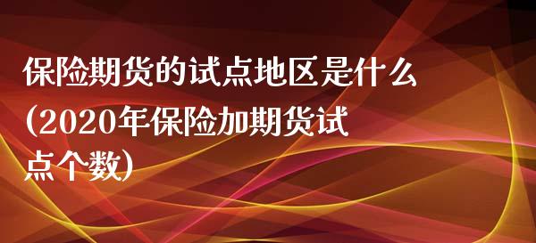 保险期货的试点地区是什么(2020年保险加期货试点个数)_https://www.zztgc.com_期货入门_第1张