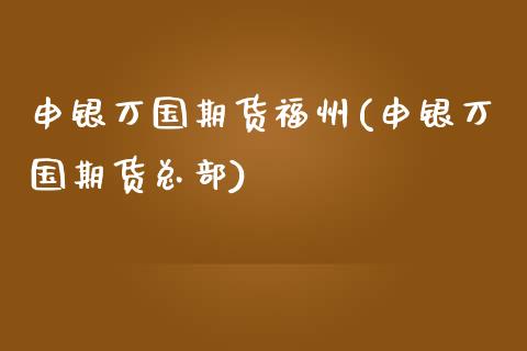 申银万国期货福州(申银万国期货总部)_https://www.zztgc.com_期货行情_第1张