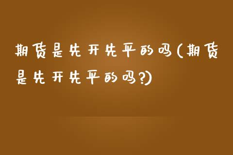 期货是先开先平的吗(期货是先开先平的吗?)_https://www.zztgc.com_期货入门_第1张