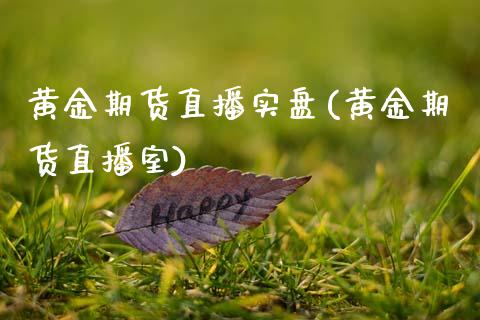黄金期货直播实盘(黄金期货直播室)_https://www.zztgc.com_原油期货_第1张