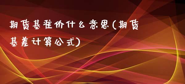 期货基准价什么意思(期货基差计算公式)_https://www.zztgc.com_期货直播_第1张
