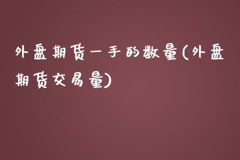 外盘期货一手的数量(外盘期货交易量)_https://www.zztgc.com_黄金期货_第1张