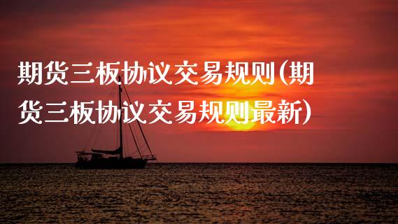 期货三板协议交易规则(期货三板协议交易规则最新)_https://www.zztgc.com_期货直播_第1张