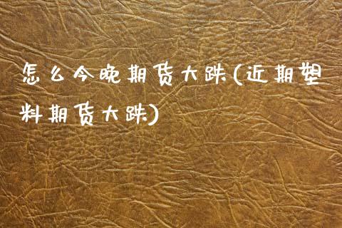 怎么今晚期货大跌(近期塑料期货大跌)_https://www.zztgc.com_期货入门_第1张