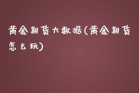 黄金期货大数据(黄金期货怎么玩)_https://www.zztgc.com_期货直播_第1张