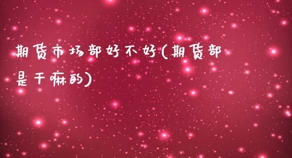 期货市场部好不好(期货部是的)_https://www.zztgc.com_期货直播_第1张