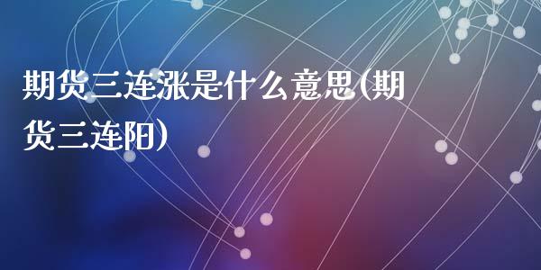 期货三连涨是什么意思(期货三连阳)_https://www.zztgc.com_原油期货_第1张