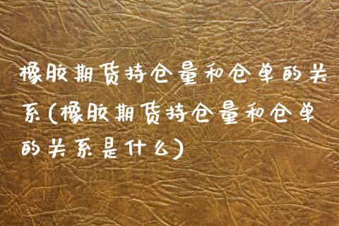 橡胶期货持仓量和仓单的关系(橡胶期货持仓量和仓单的关系是什么)_https://www.zztgc.com_期货直播_第1张