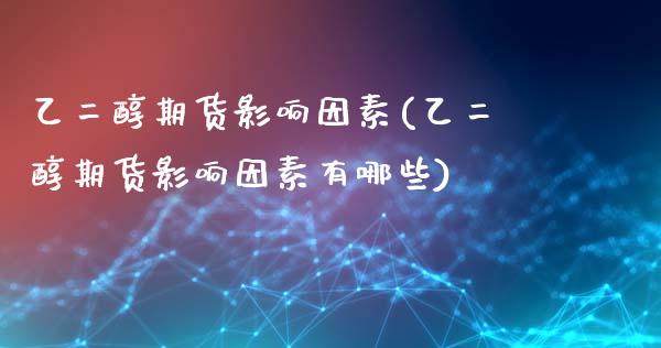 乙二醇期货影响因素(乙二醇期货影响因素有哪些)_https://www.zztgc.com_期货入门_第1张