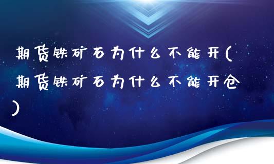 期货铁矿石为什么不能开(期货铁矿石为什么不能开仓)_https://www.zztgc.com_期货直播_第1张