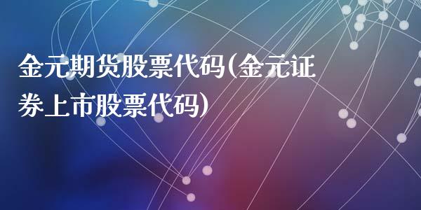金元期货股票代码(金元证券上市股票代码)_https://www.zztgc.com_期货直播_第1张