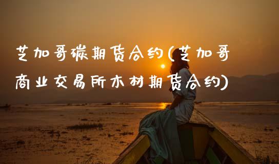 芝加哥碳期货合约(芝加哥商业交易所木材期货合约)_https://www.zztgc.com_期货直播_第1张