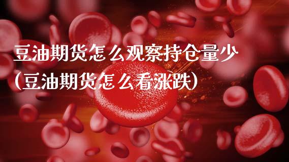 豆油期货怎么观察持仓量少(豆油期货怎么看涨跌)_https://www.zztgc.com_期货行情_第1张