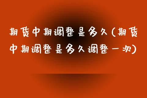 期货中期调整是多久(期货中期调整是多久调整一次)_期货行情_第1张_珍投期货网 期货中期调整是多久(期货中期调整是多久调整一次)_https://www.zztgc.com_期货行情_第1张