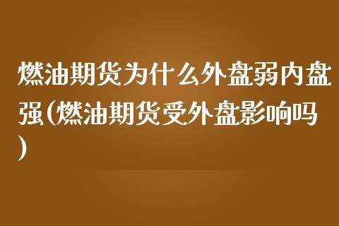 燃油期货为什么外盘弱内盘强(燃油期货受外盘影响吗)_https://www.zztgc.com_期货入门_第1张