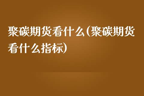 聚碳期货看什么(聚碳期货看什么指标)_https://www.zztgc.com_黄金期货_第1张