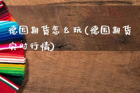 德国期货怎么玩(德国期货实时行情)_https://www.zztgc.com_期货行情_第1张