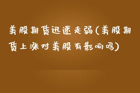 美股期货迅速走弱(美股期货上涨对美股有影响吗)_https://www.zztgc.com_期货直播_第1张