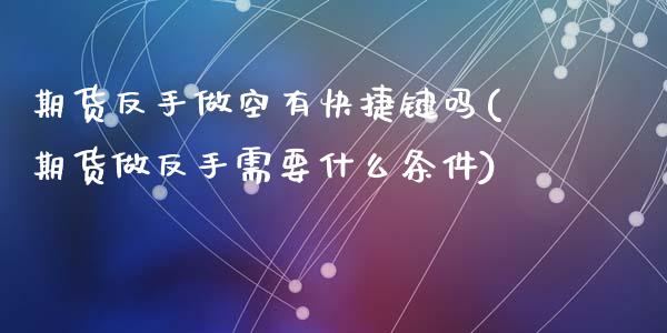 期货反手做空有快捷键吗(期货做反手需要什么条件)_https://www.zztgc.com_期货直播_第1张