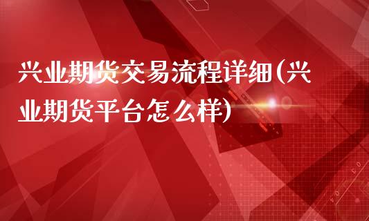 兴业期货交易流程详细(兴业期货平台怎么样)_https://www.zztgc.com_期货入门_第1张