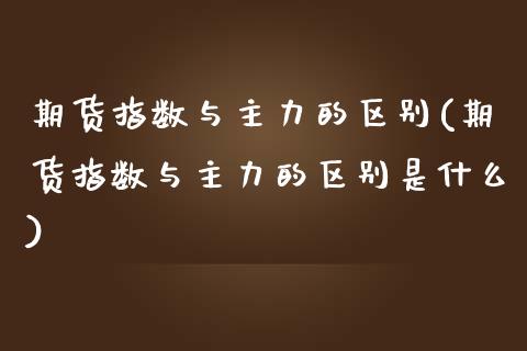 期货指数与主力的区别(期货指数与主力的区别是什么)_https://www.zztgc.com_期货入门_第1张