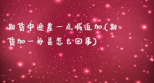 期货中途差一点喊追加(期货加一分是怎么回事)_https://www.zztgc.com_期货直播_第1张