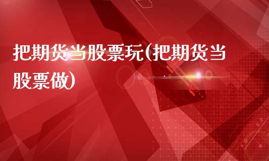把期货当股票玩(把期货当股票做)_https://www.zztgc.com_期货直播_第1张
