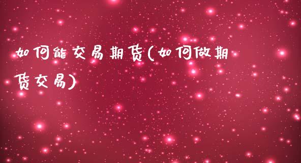 如何能交易期货(如何做期货交易)_https://www.zztgc.com_原油期货_第1张