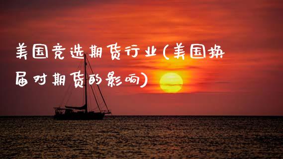 美国竞选期货行业(美国换届对期货的影响)_https://www.zztgc.com_期货行情_第1张