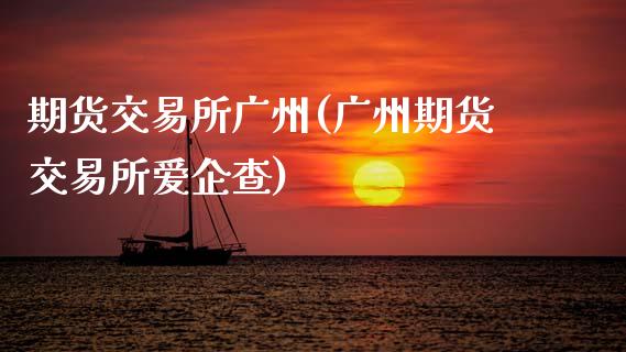 期货交易所广州(广州期货交易所爱企查)_https://www.zztgc.com_期货行情_第1张