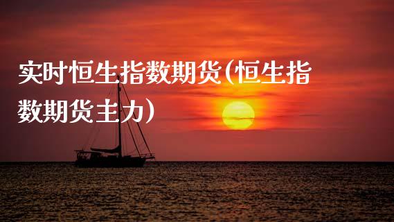 实时恒生指数期货(恒生指数期货主力)_https://www.zztgc.com_原油期货_第1张