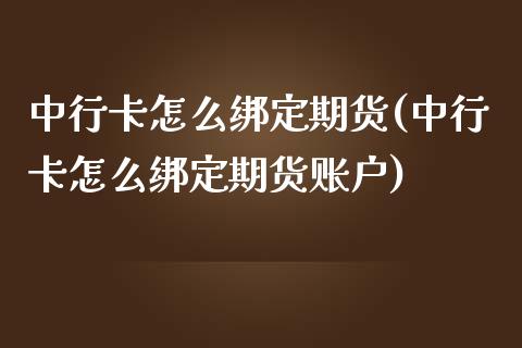 中行卡怎么绑定期货(中行卡怎么绑定期货账户)_https://www.zztgc.com_期货入门_第1张