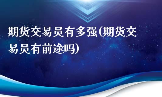 期货交易员有多强(期货交易员有前途吗)_https://www.zztgc.com_期货入门_第1张