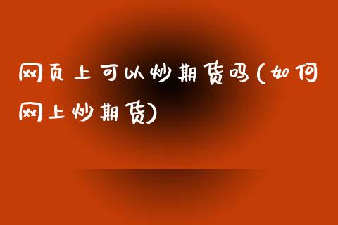 网页上可以炒期货吗(如何网上炒期货)_https://www.zztgc.com_期货开户_第1张