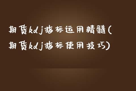 期货kdj指标运用精髓(期货kdj指标使用技巧)_期货直播_第1张_珍投期货网 期货kdj指标运用精髓(期货kdj指标使用技巧)_https://www.zztgc.com_期货直播_第1张