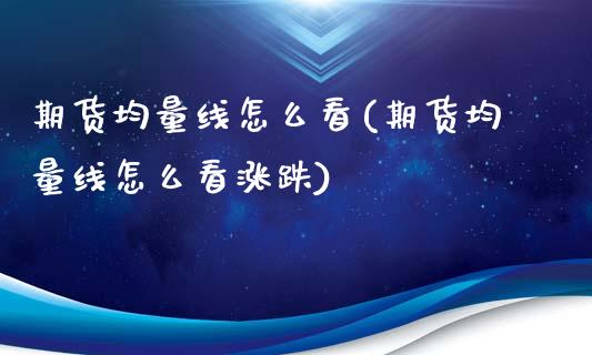 期货均量线怎么看(期货均量线怎么看涨跌)_https://www.zztgc.com_期货入门_第1张