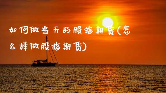 如何做当天的股指期货(怎么样做股指期货)_https://www.zztgc.com_原油期货_第1张