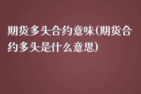 期货多头合约意味(期货合约多头是什么意思)_https://www.zztgc.com_期货行情_第1张